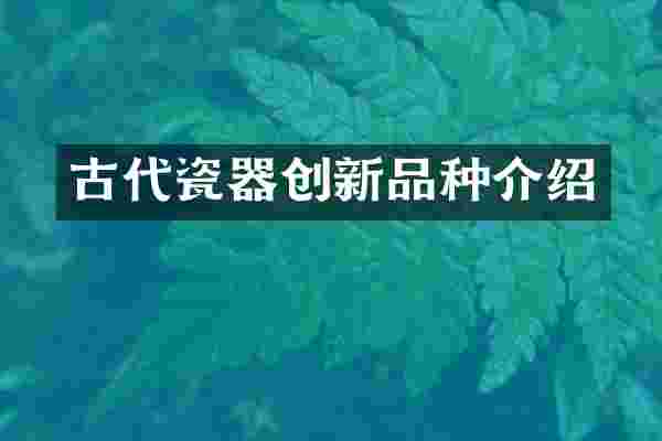 古代瓷器创新品种介绍