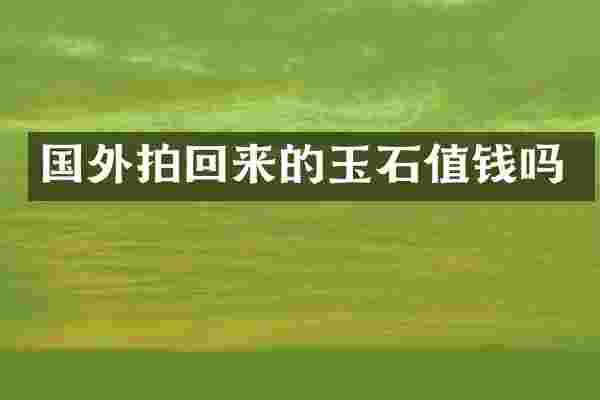 国外拍回来的玉石值钱吗