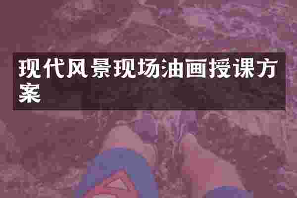 现代风景现场油画授课方案