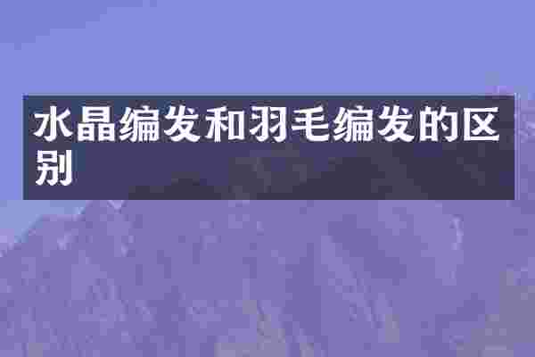 水晶编发和羽毛编发的区别