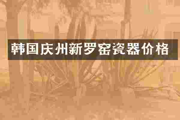 韩国庆州新罗窑瓷器价格