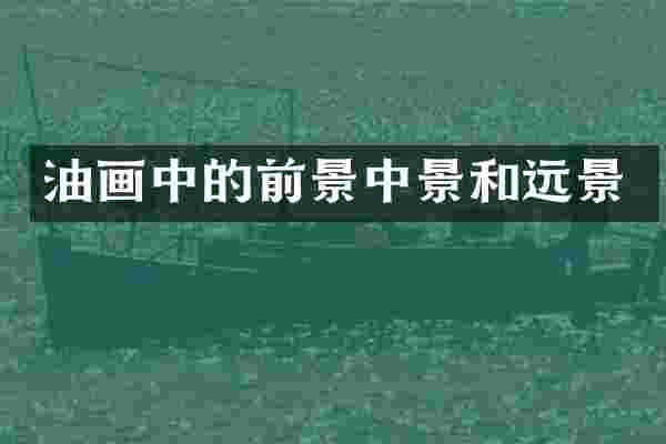 油画中的前景中景和远景