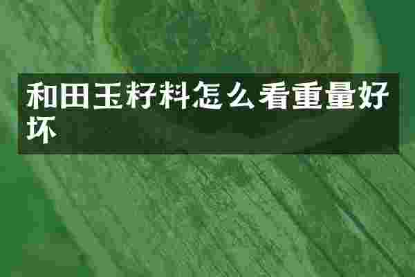 和田玉籽料怎么看重量好坏