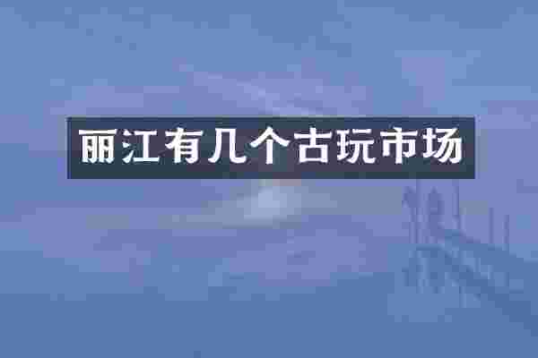 丽江有几个古玩市场