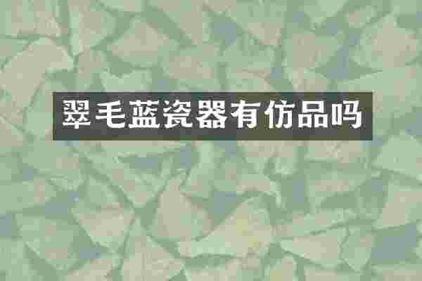 翠毛蓝瓷器有仿品吗