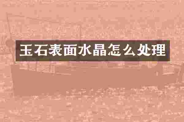 玉石表面水晶怎么处理