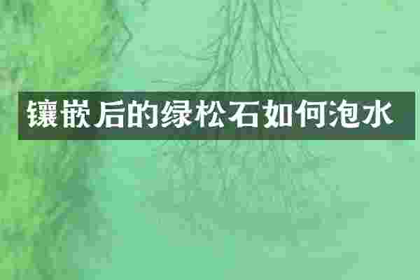 镶嵌后的绿松石如何泡水