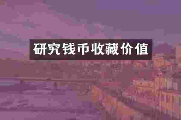 研究钱币收藏价值