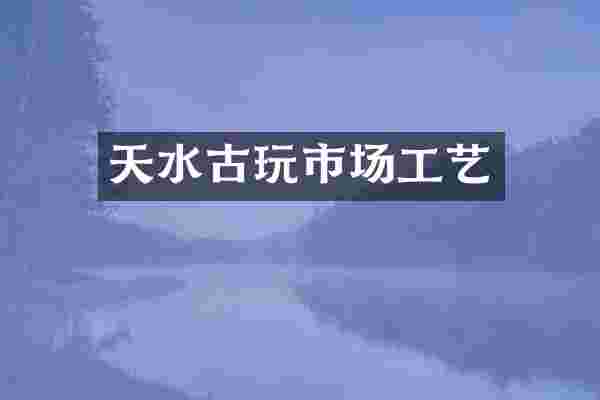 天水古玩市场工艺