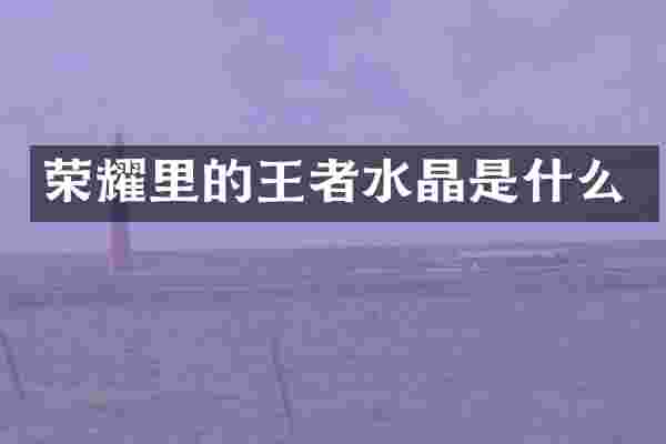 荣耀里的王者水晶是什么