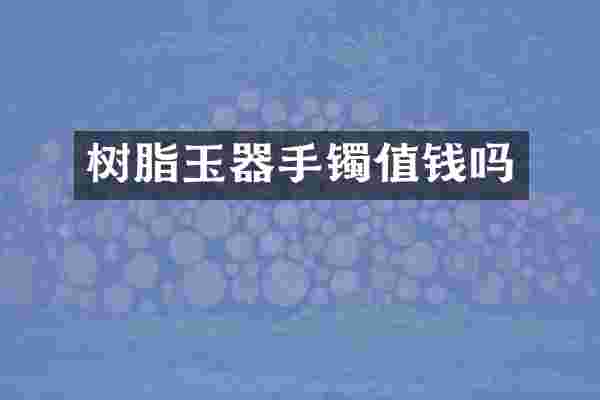 树脂玉器手镯值钱吗