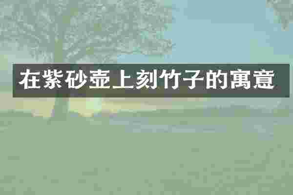在紫砂壶上刻竹子的寓意