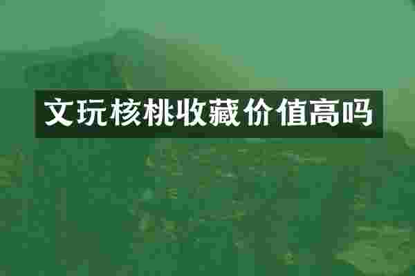 文玩核桃收藏价值高吗