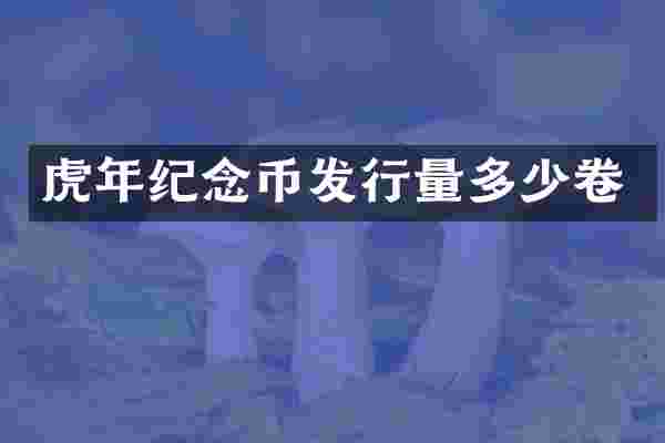 虎年纪念币发行量多少卷