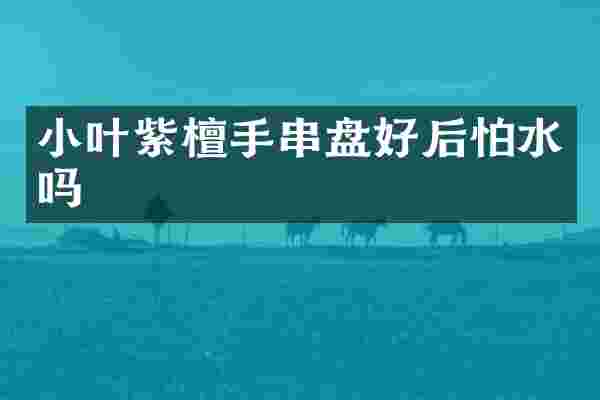 小叶紫檀手串盘好后怕水吗