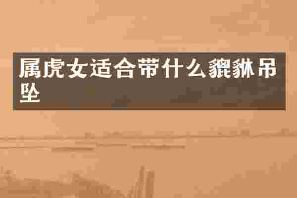 属虎女适合带什么貔貅吊坠
