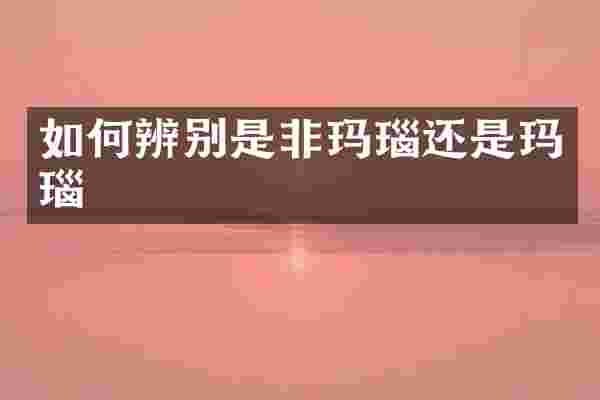 如何辨别是非玛瑙还是玛瑙