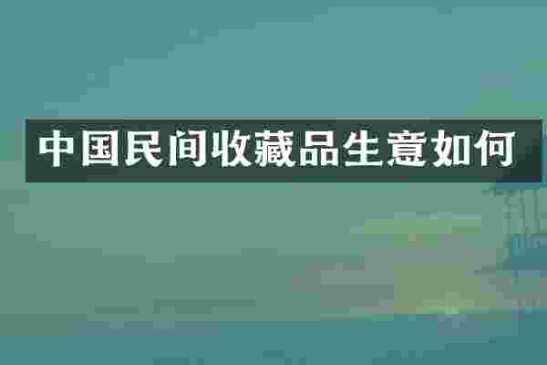 中国民间收藏品生意如何
