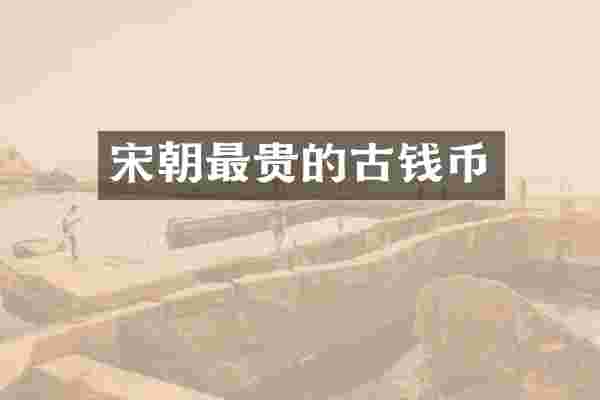 宋朝最贵的古钱币