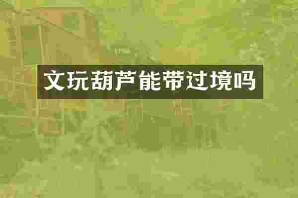 文玩葫芦能带过境吗