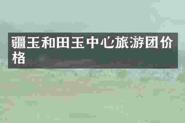 疆玉和田玉中心旅游团价格