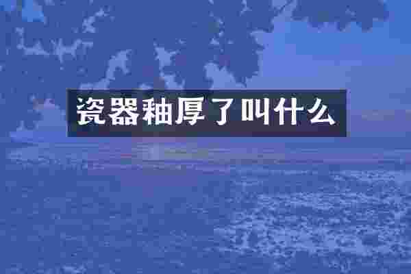 瓷器釉厚了叫什么