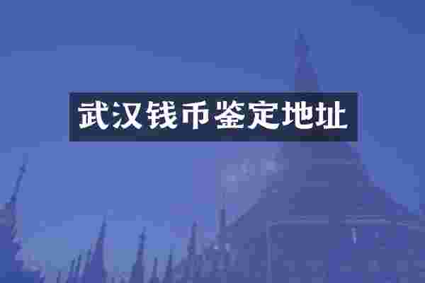 武汉钱币鉴定地址