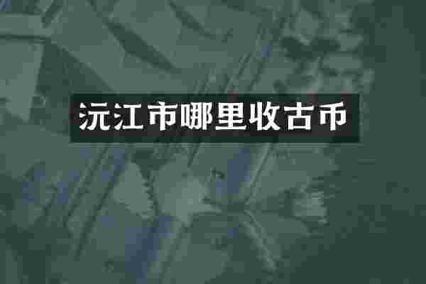 沅江市哪里收古币
