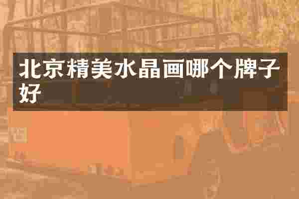北京精美水晶画哪个牌子好