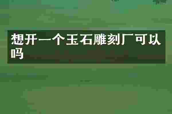 想开一个玉石雕刻厂可以吗