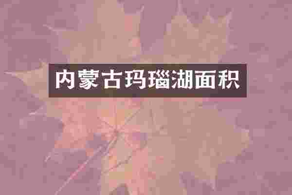 内蒙古玛瑙湖面积
