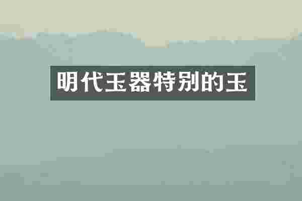 明代玉器特别的玉