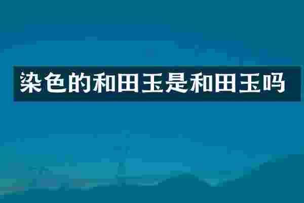 染色的和田玉是和田玉吗