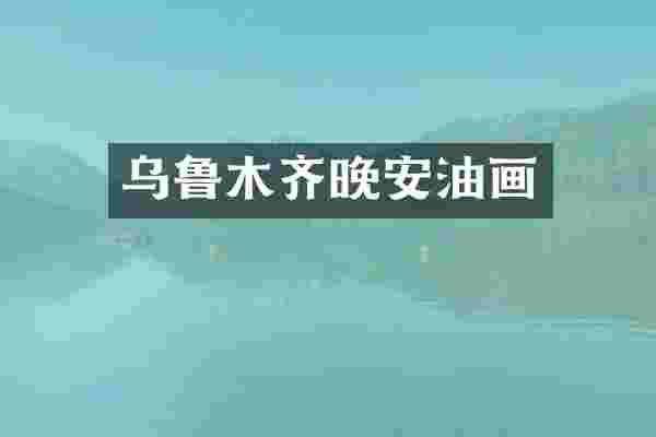 乌鲁木齐晚安油画