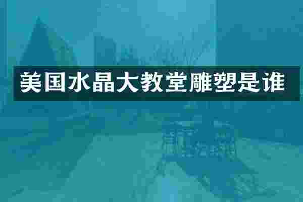 美国水晶大教堂雕塑是谁