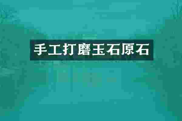 手工打磨玉石原石