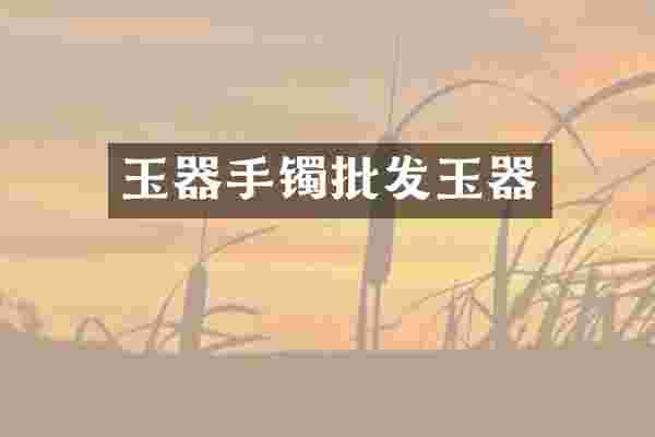 玉器手镯批发玉器