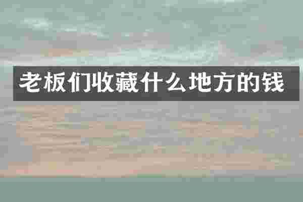 老板们收藏什么地方的钱