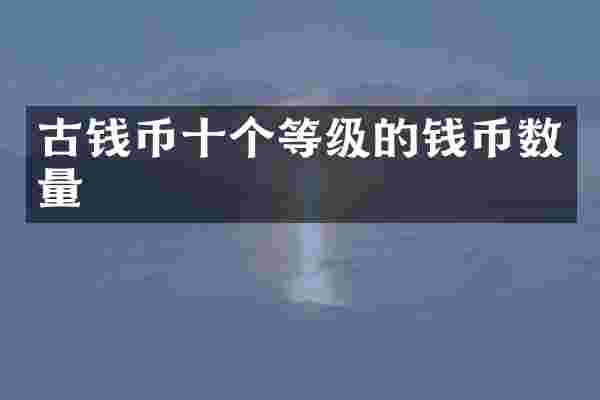 古钱币十个等级的钱币数量