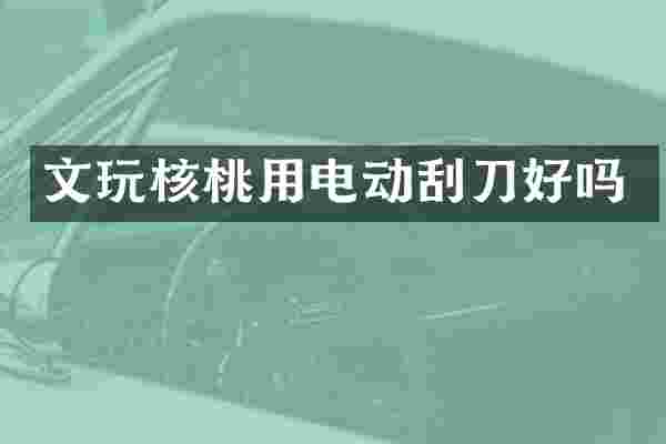 文玩核桃用电动刮刀好吗