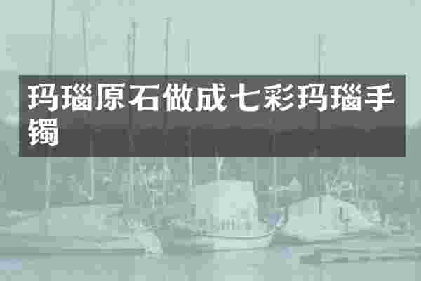 玛瑙原石做成七彩玛瑙手镯