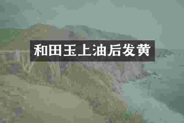 和田玉上油后发黄