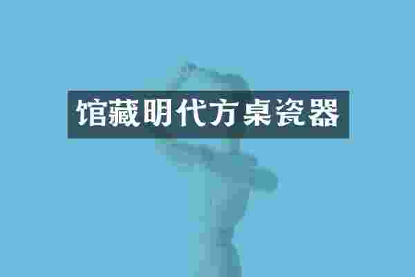 馆藏明代方桌瓷器