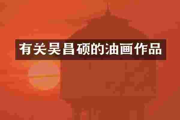 有关吴昌硕的油画作品