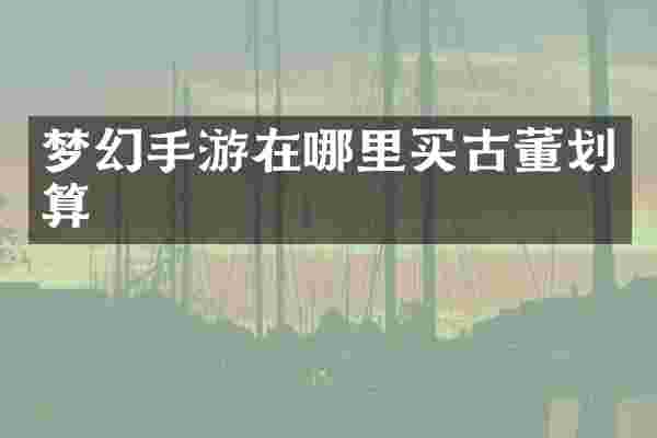 梦幻手游在哪里买古董划算