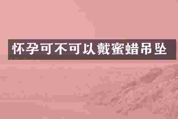 怀孕可不可以戴蜜蜡吊坠