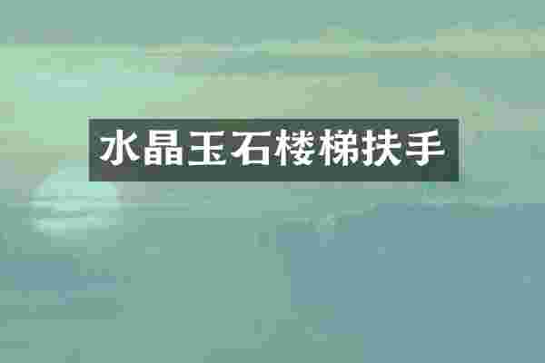 水晶玉石楼梯扶手