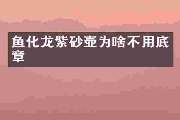 鱼化龙紫砂壶为啥不用底章