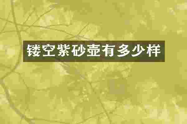镂空紫砂壶有多少样