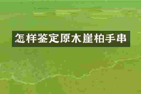 怎样鉴定原木崖柏手串